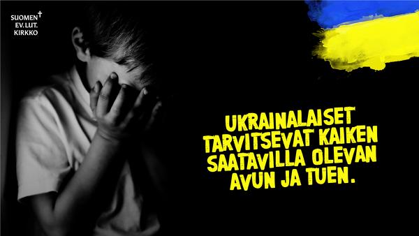 Mustavalkoinen kuva, jossa lapsi kädet silmillään. Ukrainan sini-ketainen väri yläkulmassa. Teksti: Ukrainalaiset tarvitsevat kaiken saatavilla olevan avun ja tuen.
