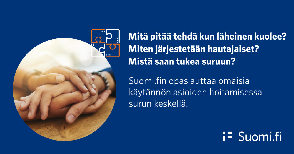 Käsi kädessä ja teksti Mitä pitää tehdä kun läheinen kuolee? Miten järjestetään hautajaiset? Mistä saan tukea suruun? Suomi.fin opas auttaa omaisia käytännön asioiden hoitamisessa surun keskellä.