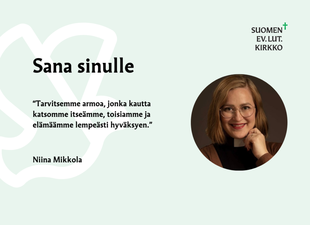 Sana sinulle. "Tarvitsemme armoa, jonka kautta katsomme itseämme, toisiamme ja elämäämme lempeästi hyväksyen. " Niina Mikkola.