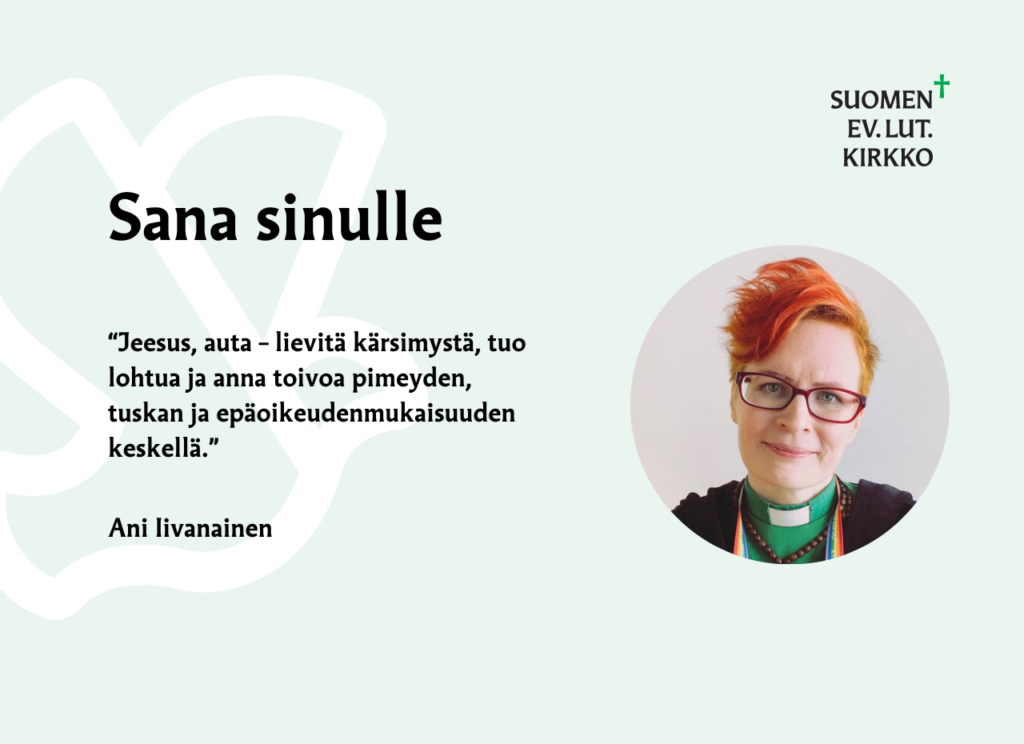 Sana sinulle:b“Jeesus auta – lievitä kärsimystä, tuo lohtua ja anna toivoa pimeyden, tuskan ja epäoikeudenmukaisuuden keskellä.” Ani Iivanainen.