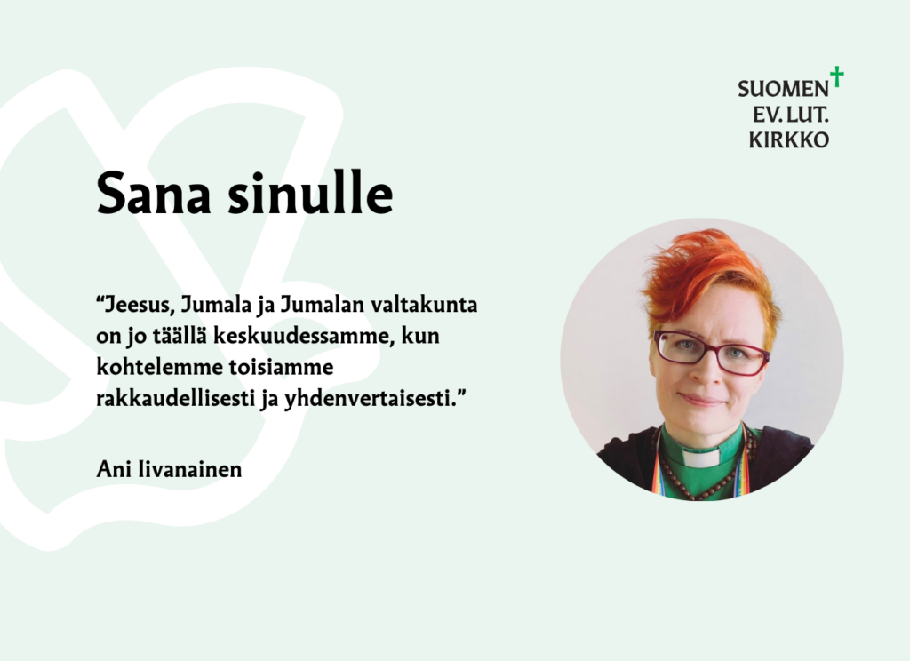 Sana sinulle: "Jeesus, Jumala ja Jumalan valtakunta on jo täällä keskuudessamme, kun kohtelemme toisiamme rakkaudellisesti ja yhdenvertaisesti." Ani Iivanainen.