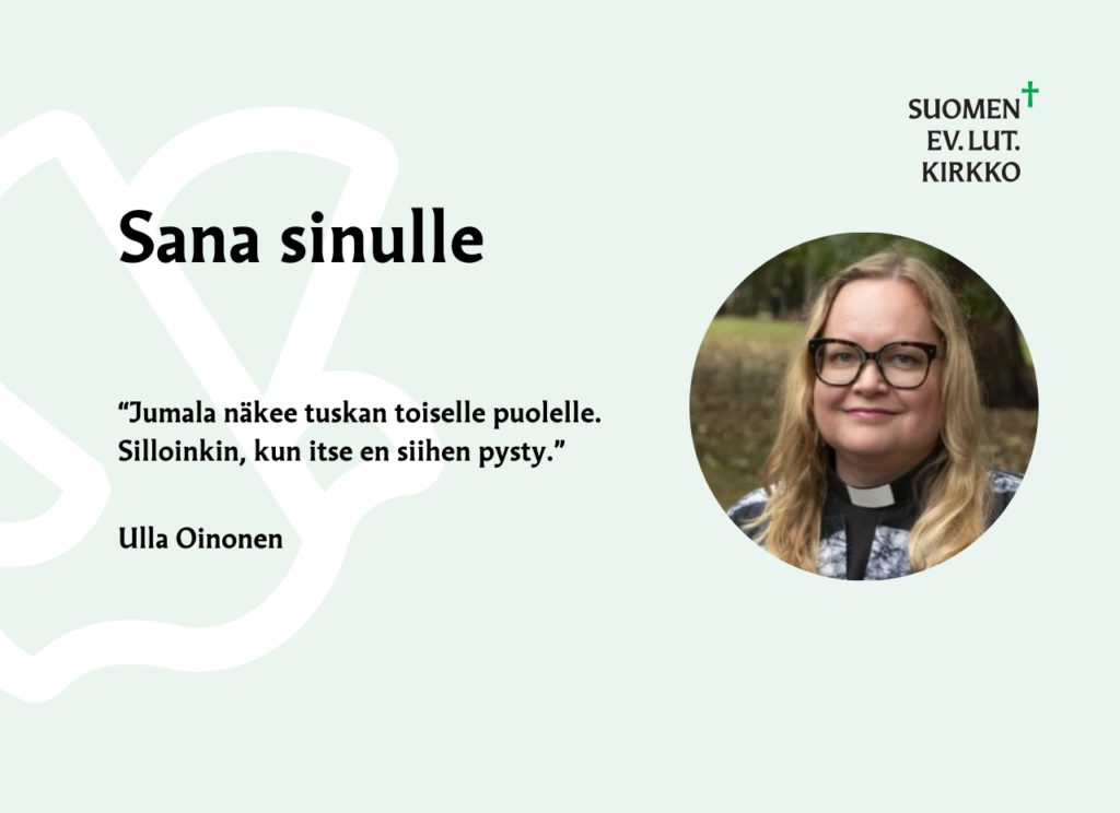 Sana sinule: "Jumala näkee tuskan toiselle puolelle. Silloinkin, kun itse en siihen pysty." Ulla OInonen.