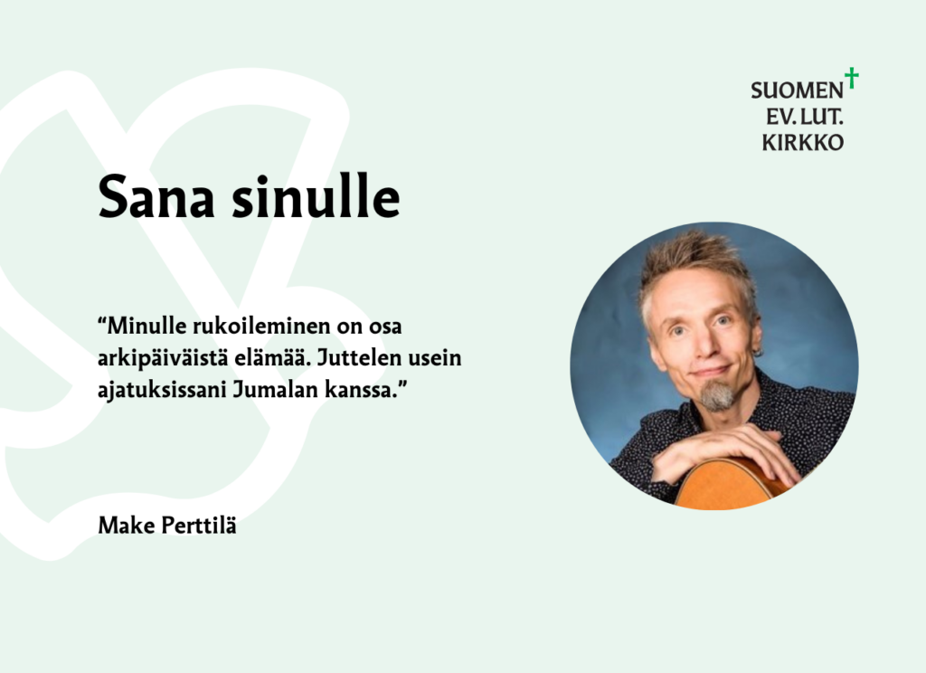 Sana sinulle: "Minulle rukoileminen on osa arkipäiväistä elämää. Juttelen usein ajatuksissani Jumalan kanssa." Make Perttilä.