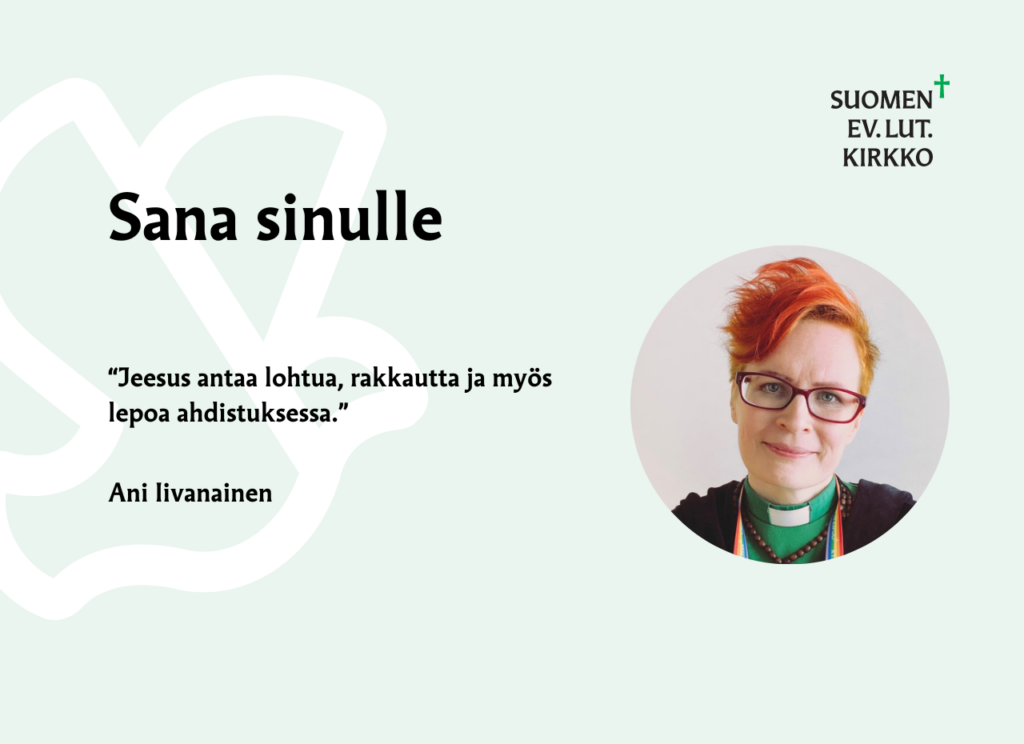 Sana sinulle. “Jeesus antaa lohtua, rakkautta ja myös lepoa ahdistuksessa.” Ani Iivanainen.