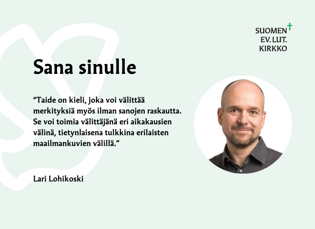 Sana Sinulle, "Taide on kieli, joka voi välittää merkityksiä myös ilman sanojen raskautta. Se voi toimia välittäjänä eri aikakausien välinä, tietynlaisena tulkkina erilaisten maailmankuvien välillä." Lari Lohikoski