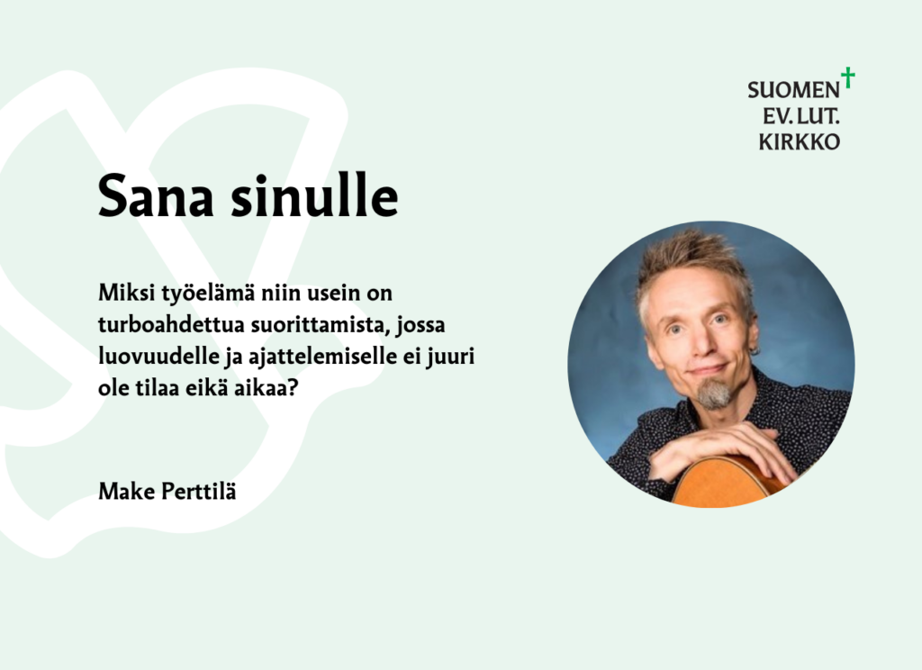 Sana Sinulle "Miksi työelämä niin usein on turboahdettua suorittamista, jossa luovuudelle ja ajattelemiselle ei juuri ole tilaa eikä aikaa?" Make Perttilä