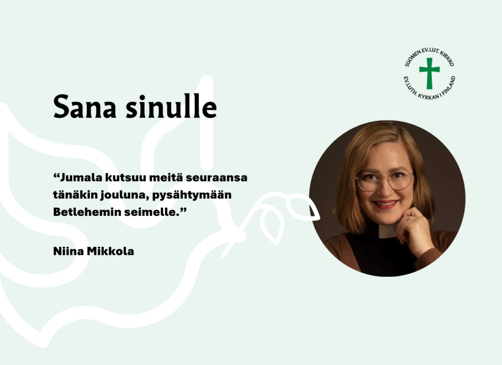 Sana sinulle: Jumala kutsuu meitä seuraansa tänäkin jouluna, pysähtymään Betlehemin seimelle. Niina Mikkola.