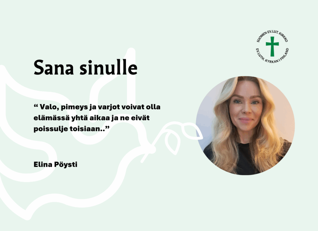 Sana sinulle. Valo, pimeys ja varjot voivat olla elämässä yhtä aikaa ja ne eivät poissulje toisiaan. Elina Pöysti.