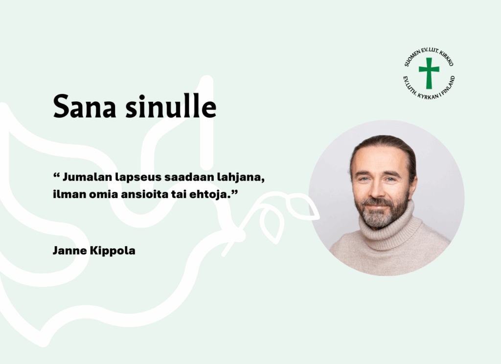 Sana sinulle: "Jumalan lapseus saadaan lahjana, ilman omia ansioita tai ehtoja." Janne Kippola.