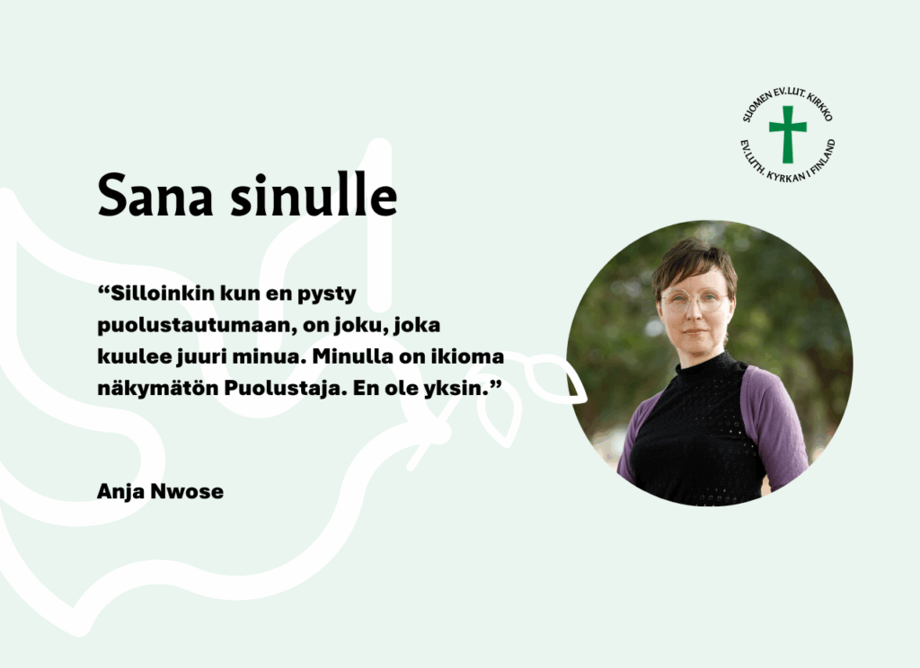 Sana sinulle: Silloinkin kun en pysty puolustautumaan, on joku, joka kuulee juuri minua. Minulla on ikioma näkymätön Puolustaja. En ole yksin. Anja Nwose.
