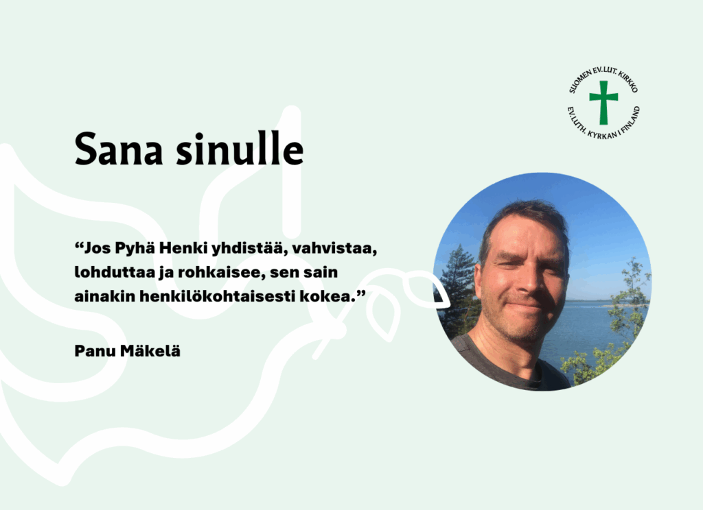.Sana sinulle: "Jos Pyhä Henki yhdistää, vahvistaa, lohduttaa ja rohkaisee, sen sain ainakin henkilökohtaisesti kokea." Panu Mäkelä. 
